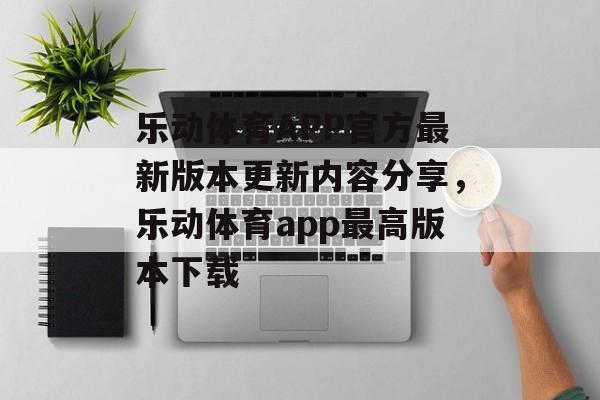 乐动体育APP官方最新版本更新内容分享，乐动体育app最高版本下载