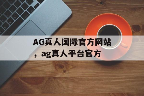 AG真人国际官方网站，ag真人平台官方