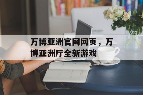 万博亚洲官网网页，万博亚洲厅全新游戏